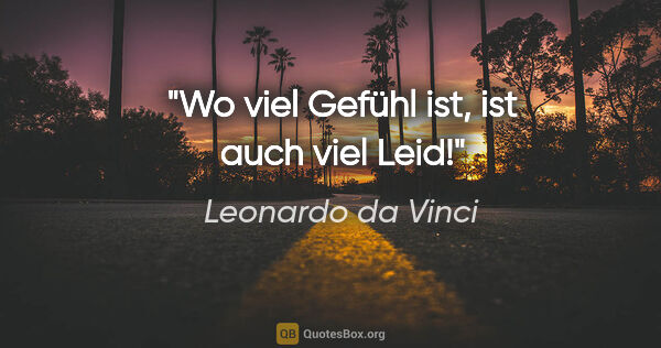 Leonardo da Vinci Zitat: "Wo viel Gefühl ist, ist auch viel Leid!"