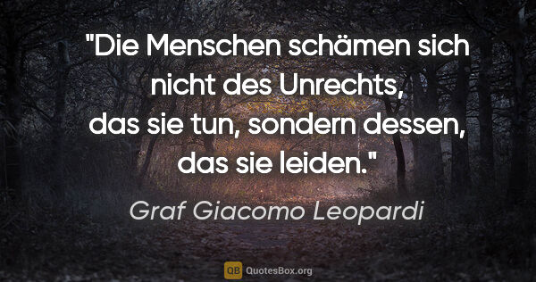 Graf Giacomo Leopardi Zitat: "Die Menschen schämen sich nicht des Unrechts, das sie tun,..."