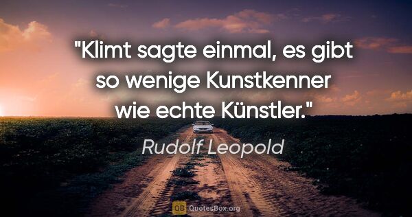 Rudolf Leopold Zitat: "Klimt sagte einmal, es gibt so wenige Kunstkenner wie echte..."