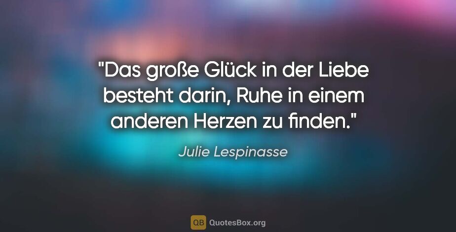Julie Lespinasse Zitat: "Das große Glück in der Liebe besteht darin, Ruhe in einem..."