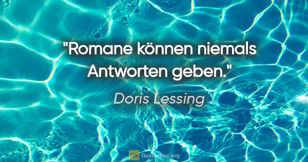 Doris Lessing Zitat: "Romane können niemals Antworten geben."