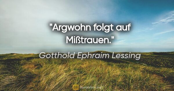 Gotthold Ephraim Lessing Zitat: "Argwohn folgt auf Mißtrauen."
