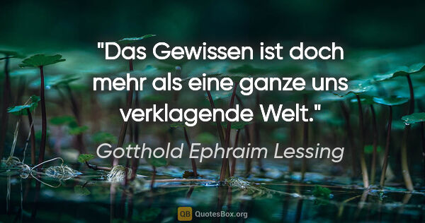 Gotthold Ephraim Lessing Zitat: "Das Gewissen ist doch mehr als eine ganze uns verklagende Welt."