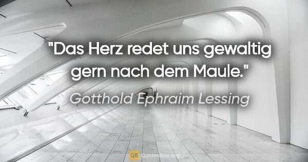 Gotthold Ephraim Lessing Zitat: "Das Herz redet uns gewaltig gern nach dem Maule."