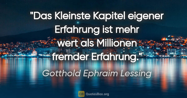 Gotthold Ephraim Lessing Zitat: "Das Kleinste Kapitel eigener Erfahrung ist mehr wert als..."