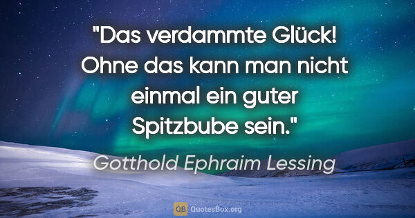 Gotthold Ephraim Lessing Zitat: "Das verdammte Glück! Ohne das kann man nicht einmal ein guter..."