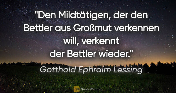 Gotthold Ephraim Lessing Zitat: "Den Mildtätigen, der den Bettler aus Großmut verkennen will,..."