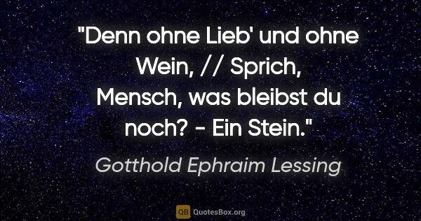 Gotthold Ephraim Lessing Zitat: "Denn ohne Lieb' und ohne Wein, // Sprich, Mensch, was bleibst..."