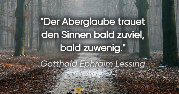 Gotthold Ephraim Lessing Zitat: "Der Aberglaube trauet den Sinnen bald zuviel, bald zuwenig."