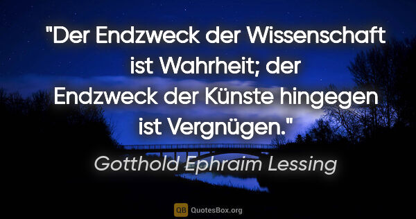 Gotthold Ephraim Lessing Zitat: "Der Endzweck der Wissenschaft ist Wahrheit; der Endzweck der..."