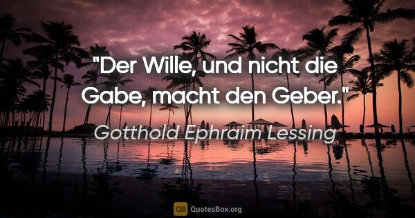 Gotthold Ephraim Lessing Zitat: "Der Wille, und nicht die Gabe, macht den Geber."