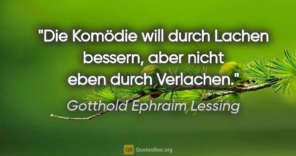 Gotthold Ephraim Lessing Zitat: "Die Komödie will durch Lachen bessern, aber nicht eben durch..."