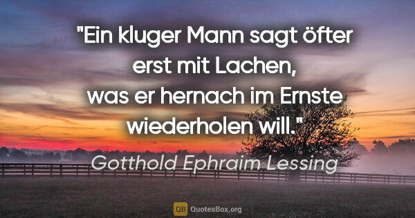 Gotthold Ephraim Lessing Zitat: "Ein kluger Mann sagt öfter erst mit Lachen, was er hernach im..."
