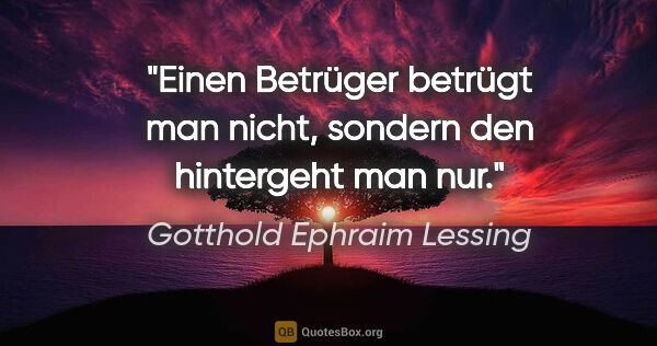 Gotthold Ephraim Lessing Zitat: "Einen Betrüger betrügt man nicht, sondern den hintergeht man nur."