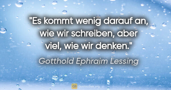 Gotthold Ephraim Lessing Zitat: "Es kommt wenig darauf an, wie wir schreiben, aber viel, wie..."