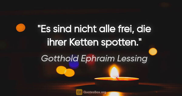 Gotthold Ephraim Lessing Zitat: "Es sind nicht alle frei, die ihrer Ketten spotten."