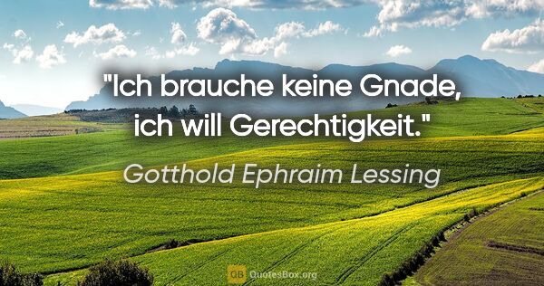 Gotthold Ephraim Lessing Zitat: "Ich brauche keine Gnade, ich will Gerechtigkeit."