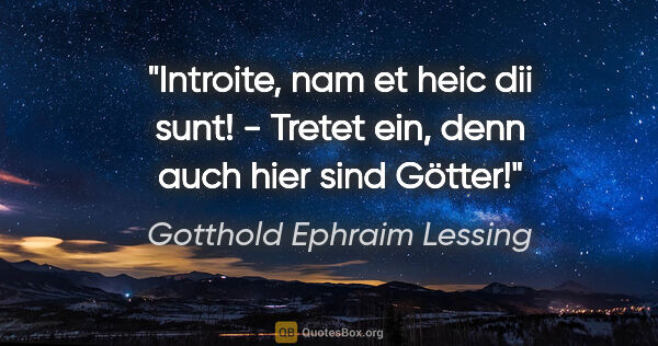 Gotthold Ephraim Lessing Zitat: "Introite, nam et heic dii sunt! - Tretet ein, denn auch hier..."