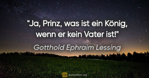 Gotthold Ephraim Lessing Zitat: "Ja, Prinz, was ist ein König, wenn er kein Vater ist!"
