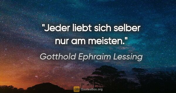 Gotthold Ephraim Lessing Zitat: "Jeder liebt sich selber nur am meisten."