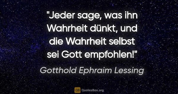 Gotthold Ephraim Lessing Zitat: "Jeder sage, was ihn Wahrheit dünkt, und die Wahrheit selbst..."