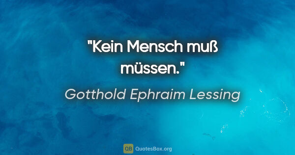 Gotthold Ephraim Lessing Zitat: "Kein Mensch muß müssen."