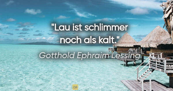 Gotthold Ephraim Lessing Zitat: "Lau ist schlimmer noch als kalt."