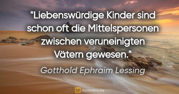 Gotthold Ephraim Lessing Zitat: "Liebenswürdige Kinder sind schon oft die Mittelspersonen..."