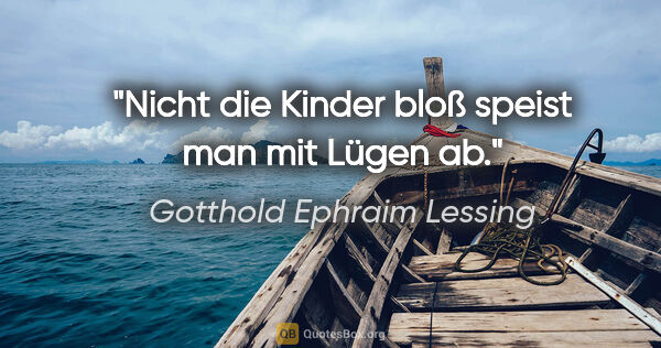 Gotthold Ephraim Lessing Zitat: "Nicht die Kinder bloß speist man mit Lügen ab."