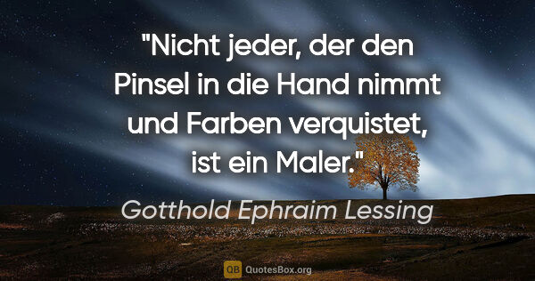 Gotthold Ephraim Lessing Zitat: "Nicht jeder, der den Pinsel in die Hand nimmt und Farben..."