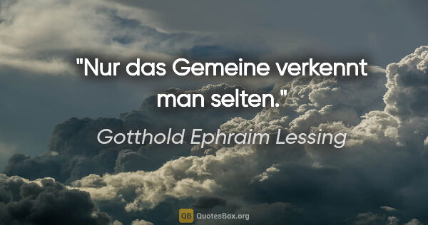 Gotthold Ephraim Lessing Zitat: "Nur das Gemeine verkennt man selten."