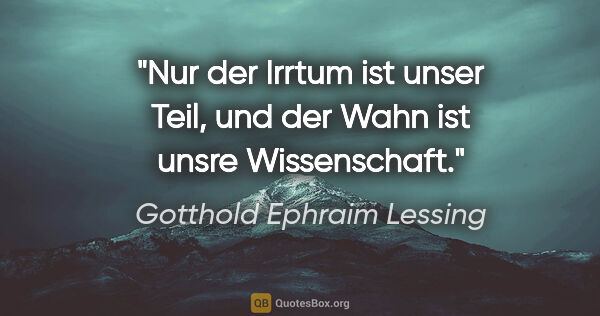 Gotthold Ephraim Lessing Zitat: "Nur der Irrtum ist unser Teil, und der Wahn ist unsre..."