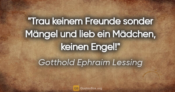 Gotthold Ephraim Lessing Zitat: "Trau keinem Freunde sonder Mängel und lieb ein Mädchen, keinen..."