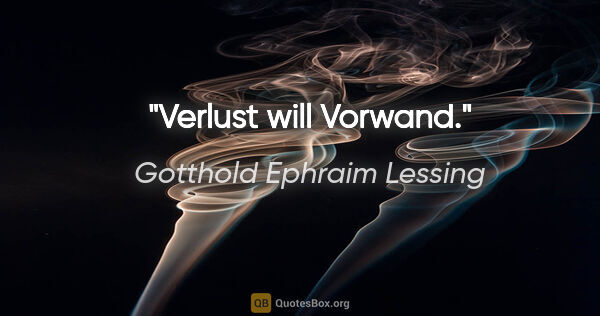 Gotthold Ephraim Lessing Zitat: "Verlust will Vorwand."