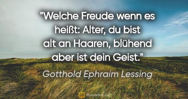 Gotthold Ephraim Lessing Zitat: "Welche Freude wenn es heißt: Alter, du bist alt an Haaren,..."