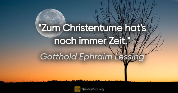 Gotthold Ephraim Lessing Zitat: "Zum Christentume hat's noch immer Zeit."
