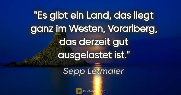 Sepp Letmaier Zitat: "Es gibt ein Land, das liegt ganz im Westen, Vorarlberg, das..."