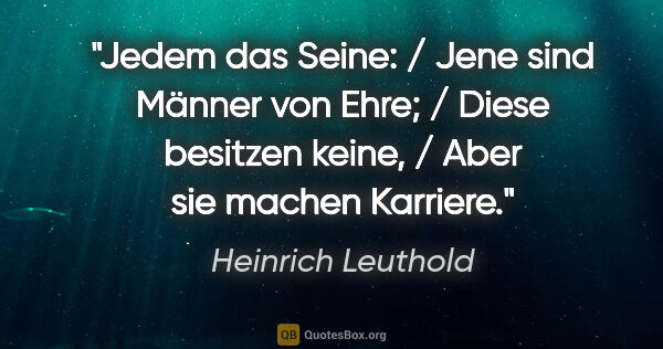 Heinrich Leuthold Zitat: "Jedem das Seine: / Jene sind Männer von Ehre; / Diese besitzen..."