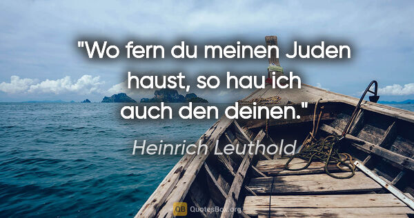 Heinrich Leuthold Zitat: "Wo fern du meinen Juden haust, so hau ich auch den deinen."
