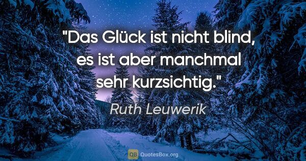 Ruth Leuwerik Zitat: "Das Glück ist nicht blind, es ist aber manchmal sehr kurzsichtig."