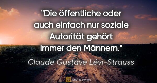 Claude Gustave Lévi-Strauss Zitat: "Die öffentliche oder auch einfach nur soziale Autorität gehört..."