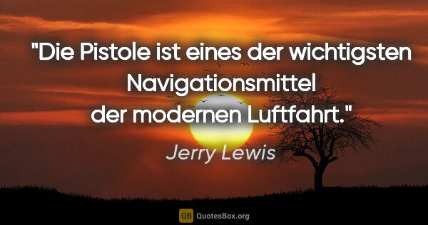 Jerry Lewis Zitat: "Die Pistole ist eines der wichtigsten Navigationsmittel der..."