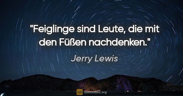 Jerry Lewis Zitat: "Feiglinge sind Leute, die mit den Füßen nachdenken."
