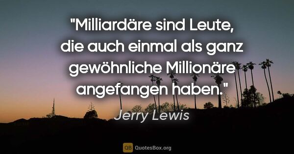 Jerry Lewis Zitat: "Milliardäre sind Leute, die auch einmal als ganz gewöhnliche..."