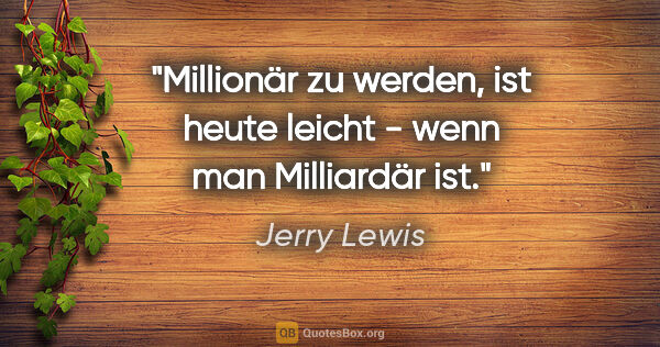 Jerry Lewis Zitat: "Millionär zu werden, ist heute leicht - wenn man Milliardär ist."