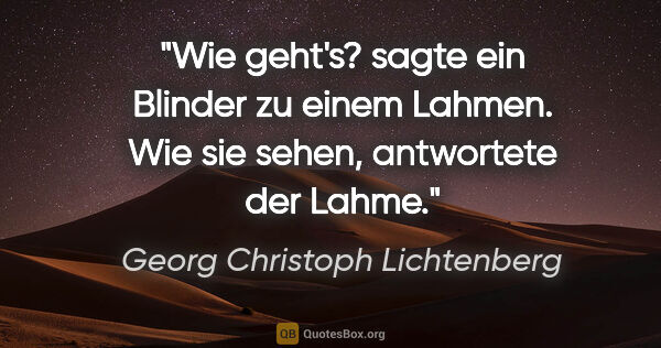 Georg Christoph Lichtenberg Zitat: ""Wie geht's?" sagte ein Blinder zu einem Lahmen. "Wie sie..."