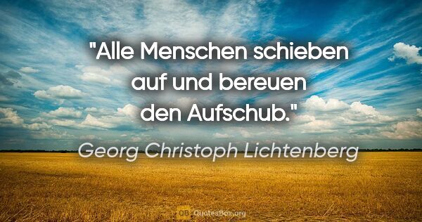 Georg Christoph Lichtenberg Zitat: "Alle Menschen schieben auf und bereuen den Aufschub."