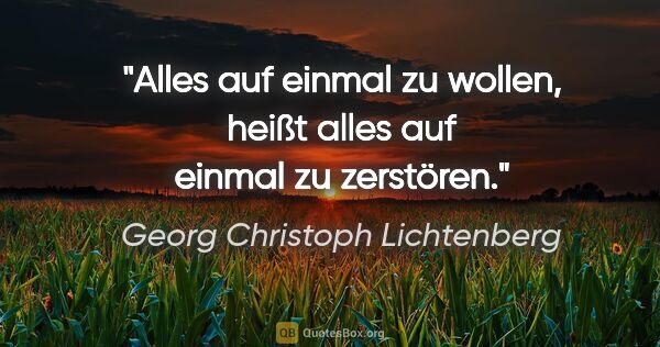 Georg Christoph Lichtenberg Zitat: "Alles auf einmal zu wollen, heißt alles auf einmal zu zerstören."