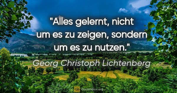 Georg Christoph Lichtenberg Zitat: "Alles gelernt, nicht um es zu zeigen, sondern um es zu nutzen."