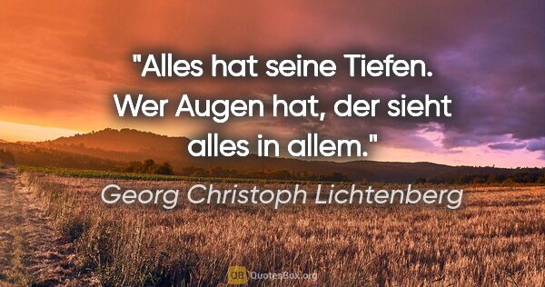 Georg Christoph Lichtenberg Zitat: "Alles hat seine Tiefen. Wer Augen hat, der sieht alles in allem."